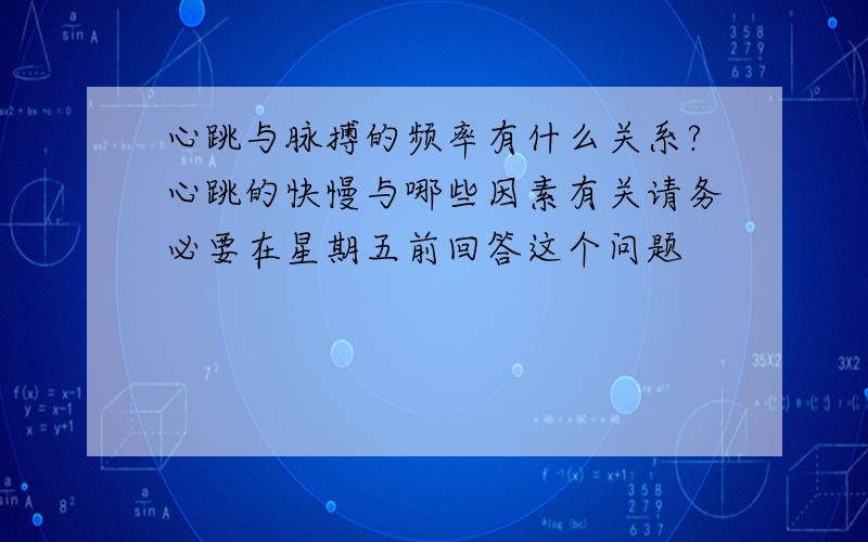 心跳与脉搏的频率有什么关系?心跳的快慢与哪些因素有关请务必要在星期五前回答这个问题