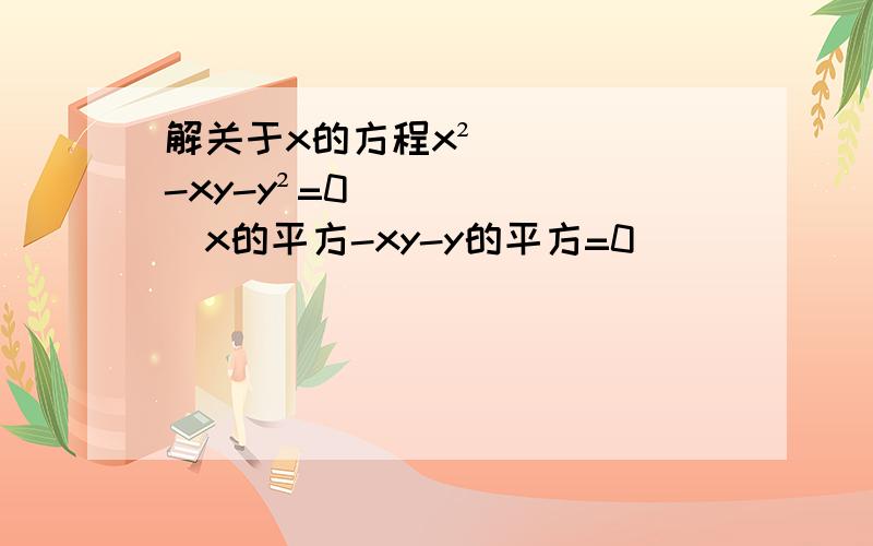 解关于x的方程x²-xy-y²=0 （x的平方-xy-y的平方=0)