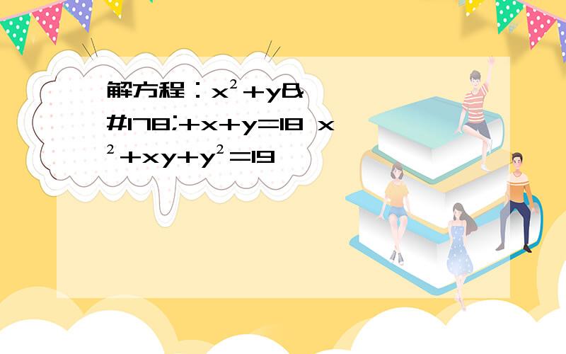 解方程：x²+y²+x+y=18 x²+xy+y²=19