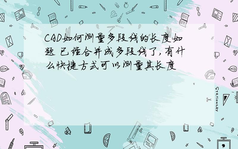 CAD如何测量多段线的长度如题 已经合并成多段线了,有什么快捷方式可以测量其长度