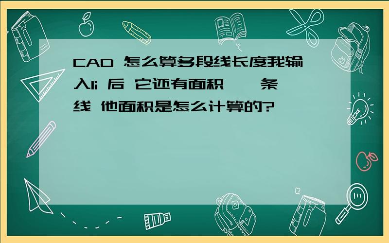 CAD 怎么算多段线长度我输入li 后 它还有面积,一条线 他面积是怎么计算的?