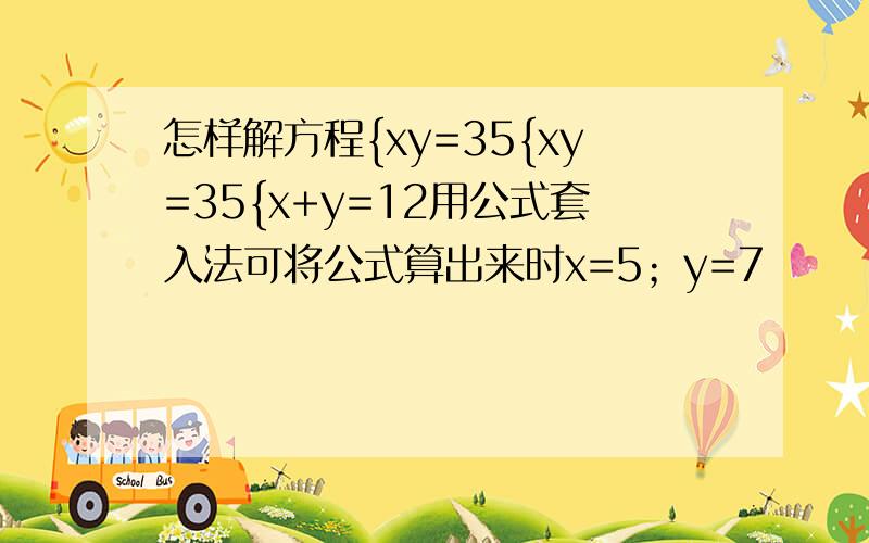 怎样解方程{xy=35{xy=35{x+y=12用公式套入法可将公式算出来时x=5；y=7