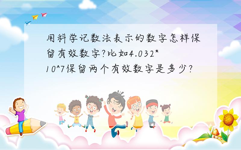 用科学记数法表示的数字怎样保留有效数字?比如4.032*10^7保留两个有效数字是多少?