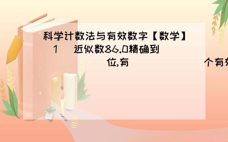 科学计数法与有效数字【数学】（1） 近似数86.0精确到______位,有_______个有效数字（2） 将51039精确到百位,约等于_____,有效数字有_____个（3） 将39670保留2位有效数字,约等于_______,它精确到了__