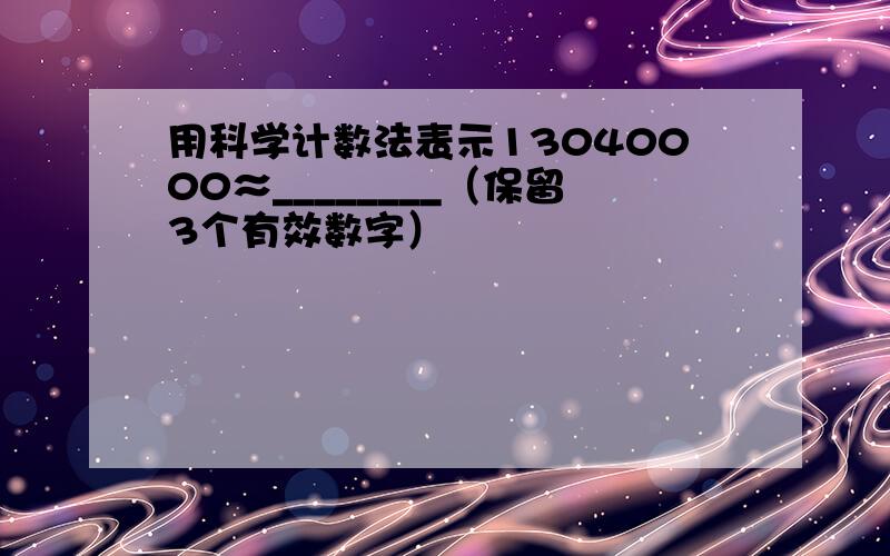 用科学计数法表示13040000≈________（保留3个有效数字）