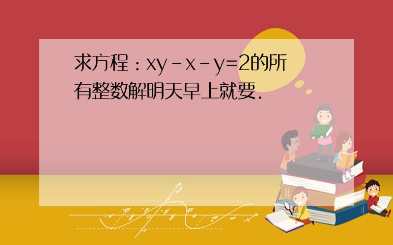 求方程：xy-x-y=2的所有整数解明天早上就要.