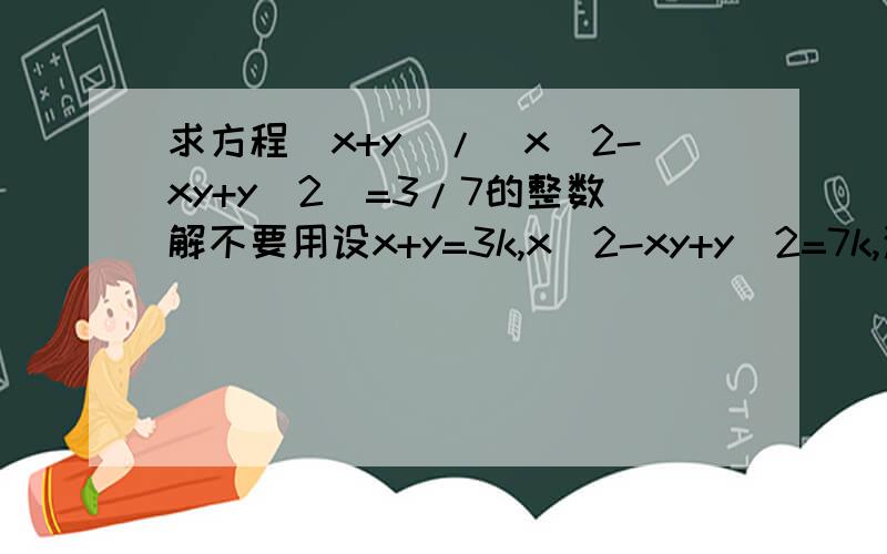 求方程（x+y）/(x^2-xy+y^2)=3/7的整数解不要用设x+y=3k,x^2-xy+y^2=7k,这种方法.用这种：7x+7y=3x^2-3xy+3y^2,3x^2-(3y+7)x+3y^2-7y,关于x的一元二次方程,若有解,则Δ≥0,∴（3y+7)^2-4*3(3y^2-7y)≥0∴27y^2-126y-49≤0然