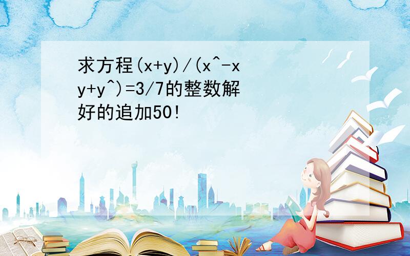 求方程(x+y)/(x^-xy+y^)=3/7的整数解 好的追加50!