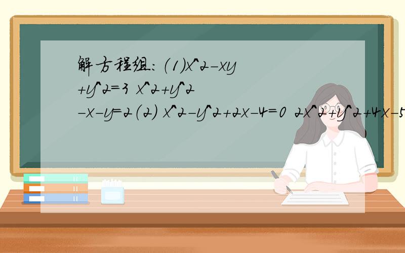 解方程组:（1）x^2-xy+y^2=3 x^2+y^2-x-y=2（2） x^2-y^2+2x-4=0 2x^2+y^2+4x-5y-10=0、、、、