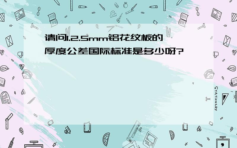 请问1.2.5mm铝花纹板的厚度公差国际标准是多少呀?