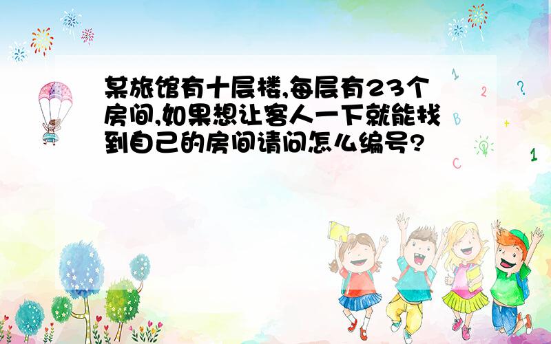 某旅馆有十层楼,每层有23个房间,如果想让客人一下就能找到自己的房间请问怎么编号?