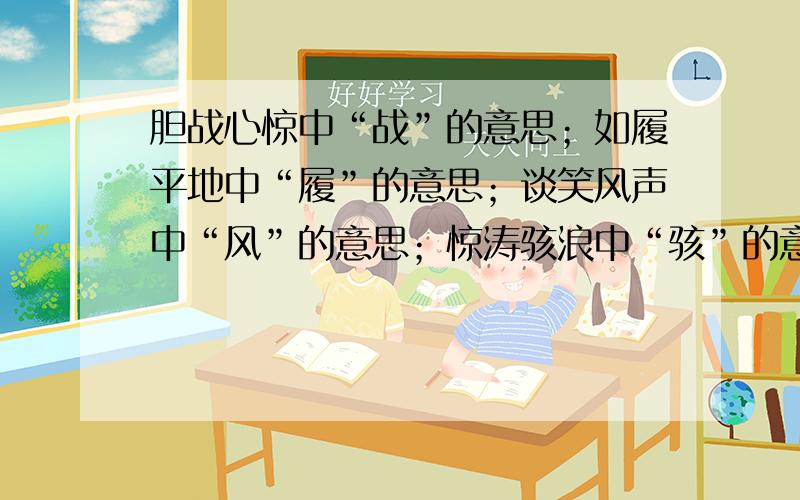 胆战心惊中“战”的意思；如履平地中“履”的意思；谈笑风声中“风”的意思；惊涛骇浪中“骇”的意思