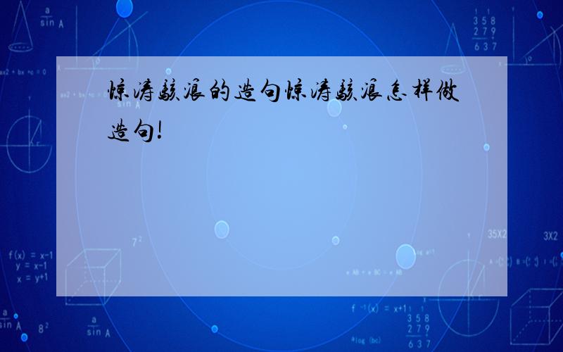 惊涛骇浪的造句惊涛骇浪怎样做造句!