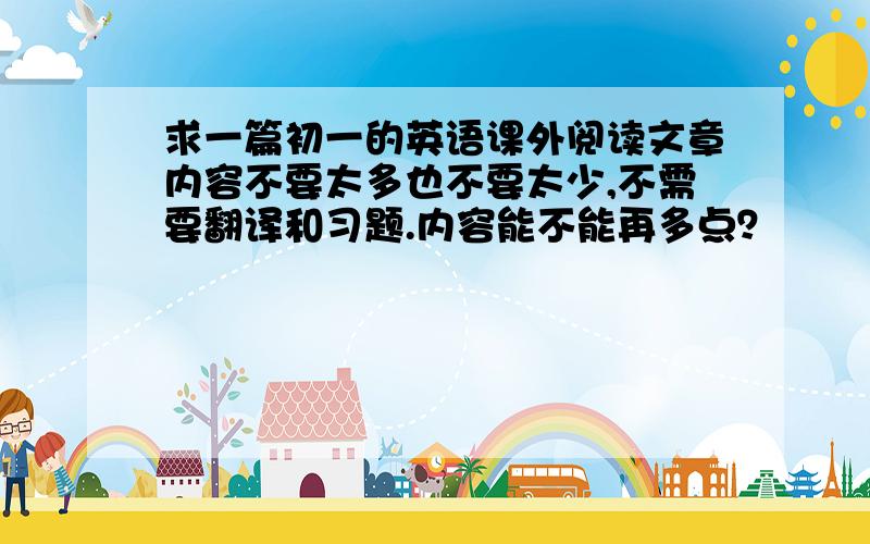 求一篇初一的英语课外阅读文章内容不要太多也不要太少,不需要翻译和习题.内容能不能再多点？