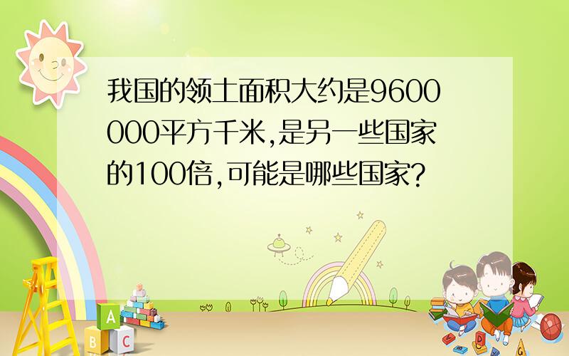 我国的领土面积大约是9600000平方千米,是另一些国家的100倍,可能是哪些国家?