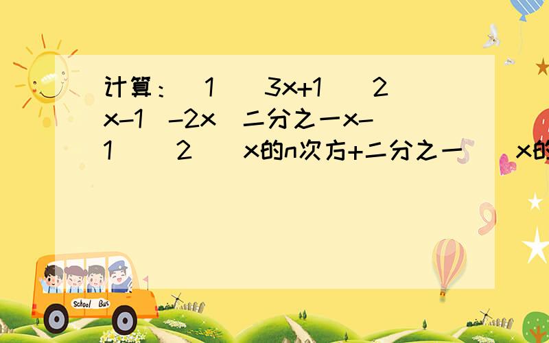 计算：（1）（3x+1）（2x-1）-2x（二分之一x-1） （2）（x的n次方+二分之一）（x的n次方-三分之一）（3）（4m+1）（4m-1）-3m（3m-2）