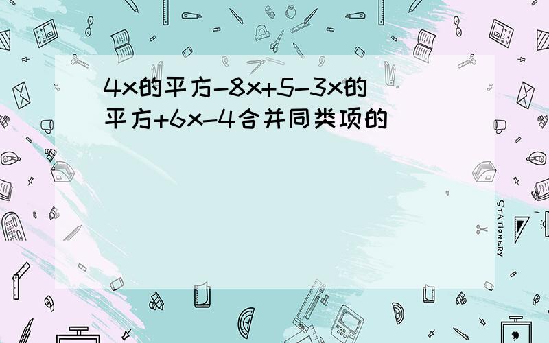 4x的平方-8x+5-3x的平方+6x-4合并同类项的