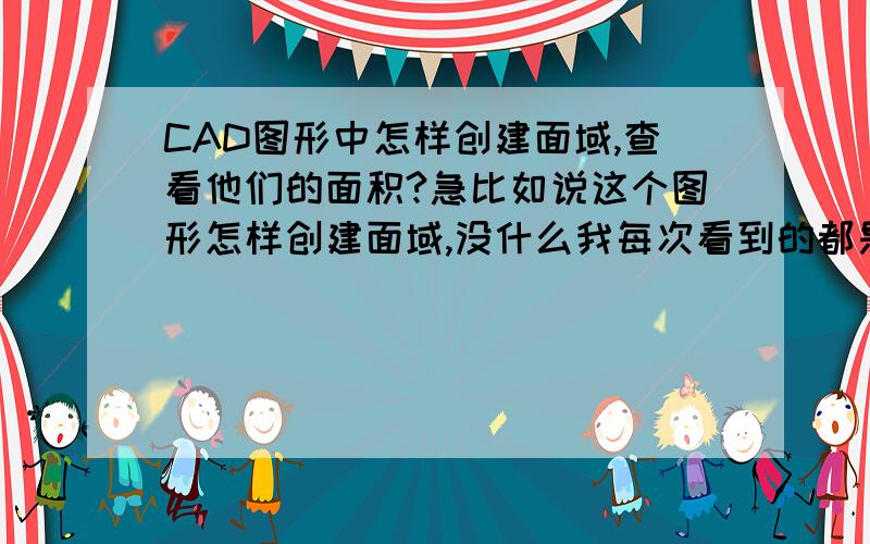 CAD图形中怎样创建面域,查看他们的面积?急比如说这个图形怎样创建面域,没什么我每次看到的都是正方形的面积?