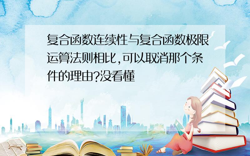 复合函数连续性与复合函数极限运算法则相比,可以取消那个条件的理由?没看懂