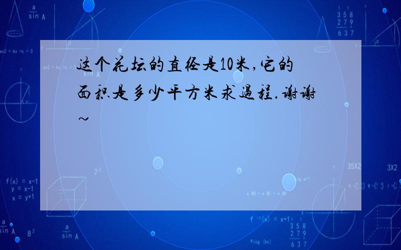 这个花坛的直径是10米,它的面积是多少平方米求过程.谢谢~