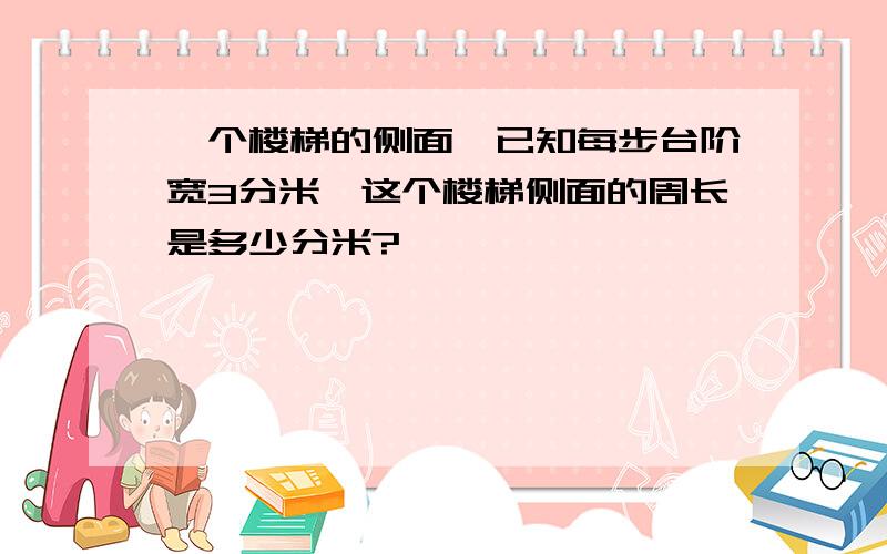 一个楼梯的侧面,已知每步台阶宽3分米,这个楼梯侧面的周长是多少分米?