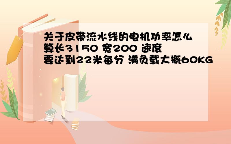 关于皮带流水线的电机功率怎么算长3150 宽200 速度要达到22米每分 满负载大概60KG