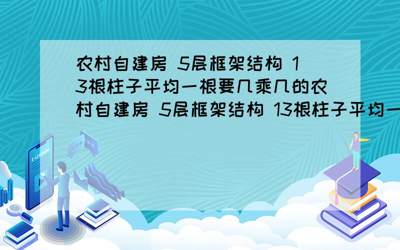 农村自建房 5层框架结构 13根柱子平均一根要几乘几的农村自建房 5层框架结构 13根柱子平均一根最少要几乘几的 框架五层180平13根30*40的柱子 普通强水泥 柱子能承受几公斤呢?上面四层框架