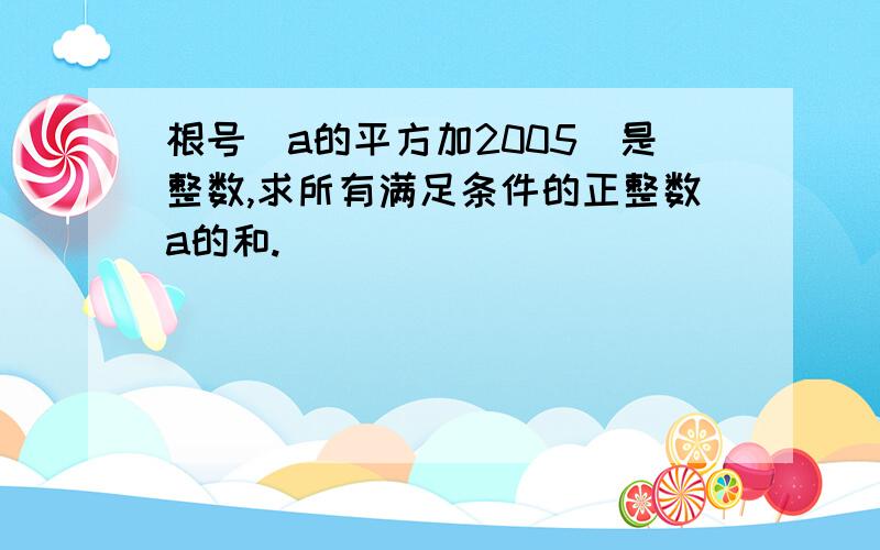 根号（a的平方加2005）是整数,求所有满足条件的正整数a的和.