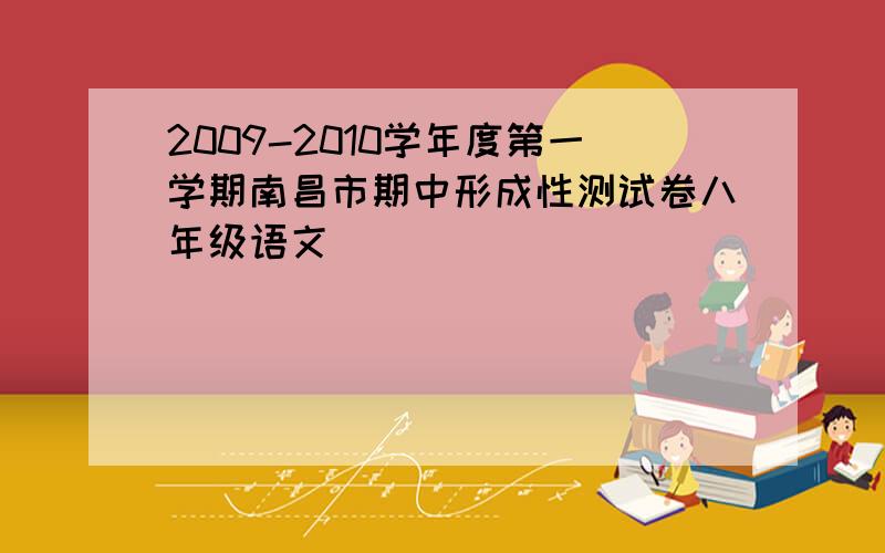 2009-2010学年度第一学期南昌市期中形成性测试卷八年级语文