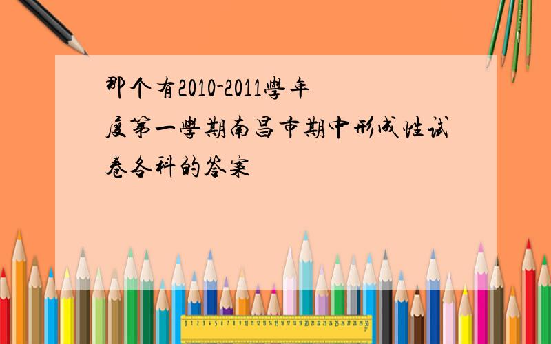 那个有2010-2011学年度第一学期南昌市期中形成性试卷各科的答案