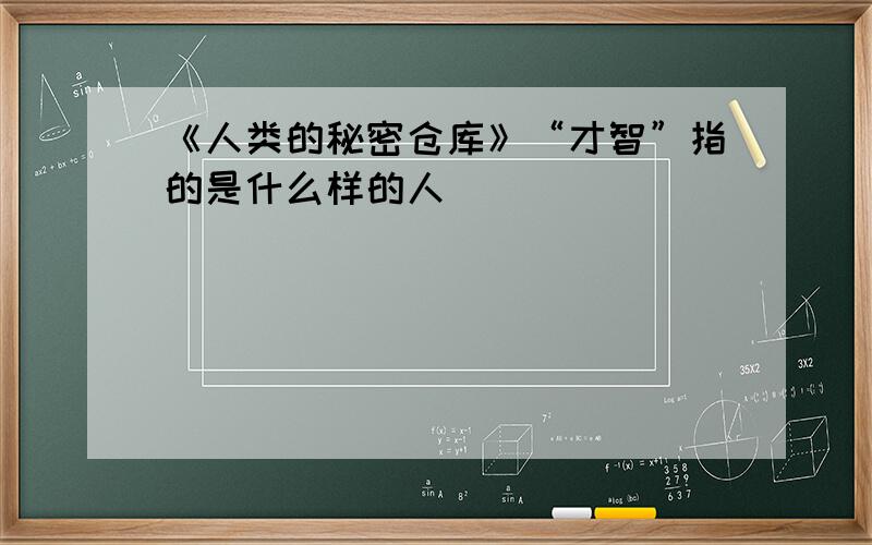 《人类的秘密仓库》“才智”指的是什么样的人