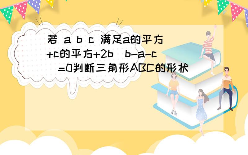 若 a b c 满足a的平方+c的平方+2b（b-a-c）=0判断三角形ABC的形状