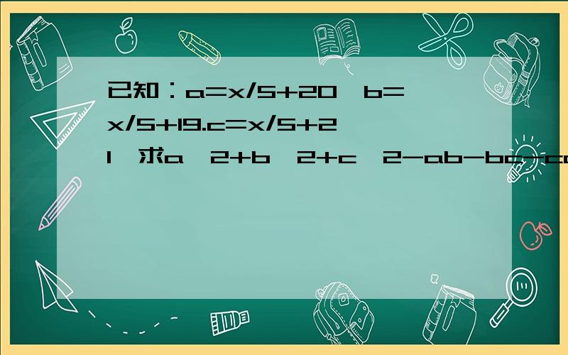 已知：a=x/5+20,b=x/5+19.c=x/5+21,求a^2+b^2+c^2-ab-bc-ca的值