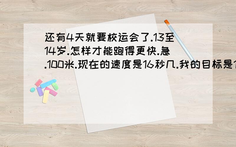 还有4天就要校运会了.13至14岁.怎样才能跑得更快.急.100米.现在的速度是16秒几.我的目标是13秒