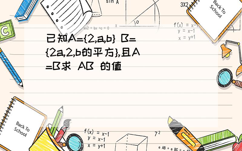 已知A={2,a,b} B={2a,2,b的平方},且A=B求 AB 的值