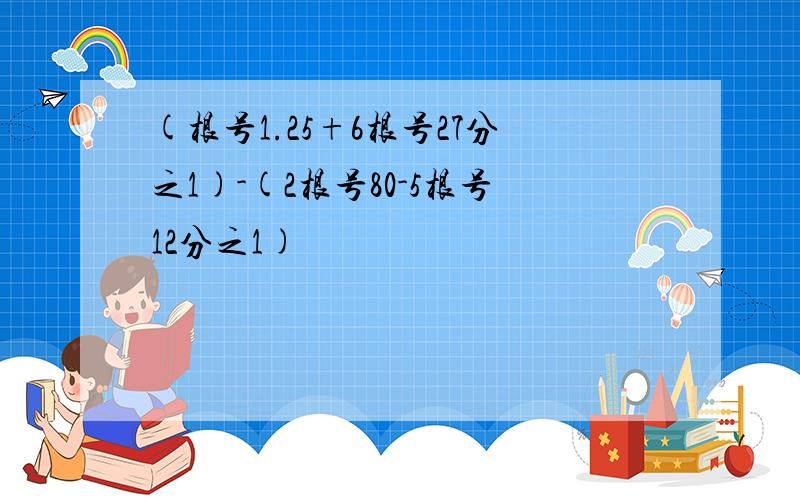 (根号1.25+6根号27分之1)-(2根号80-5根号12分之1)