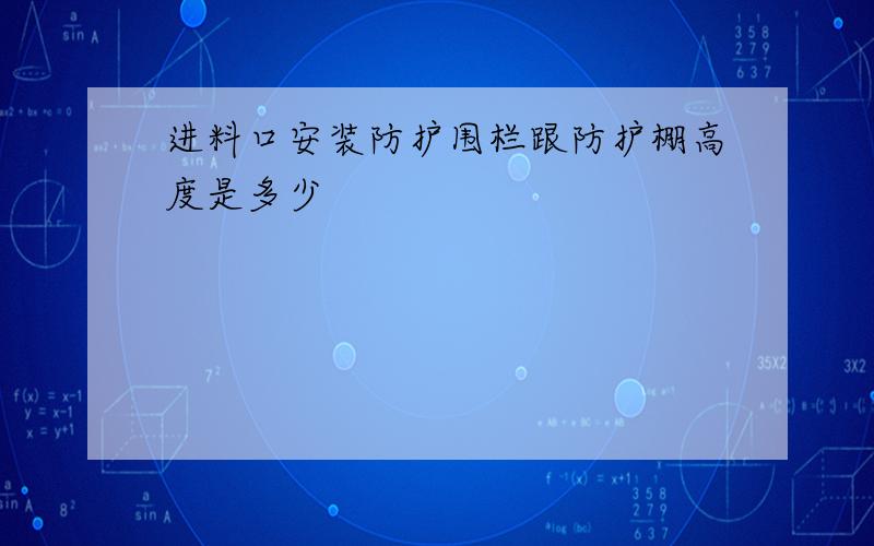 进料口安装防护围栏跟防护棚高度是多少