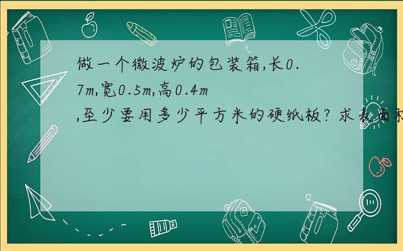 做一个微波炉的包装箱,长0.7m,宽0.5m,高0.4m,至少要用多少平方米的硬纸板? 求表面积