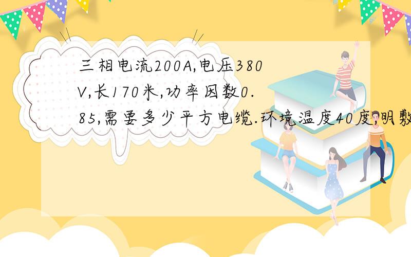 三相电流200A,电压380V,长170米,功率因数0.85,需要多少平方电缆.环境温度40度,明敷三根并放