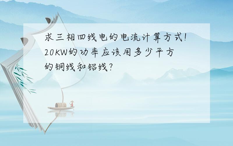 求三相四线电的电流计算方式!20KW的功率应该用多少平方的铜线和铝线?