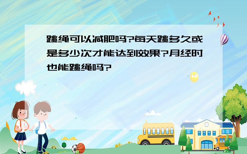 跳绳可以减肥吗?每天跳多久或是多少次才能达到效果?月经时也能跳绳吗?