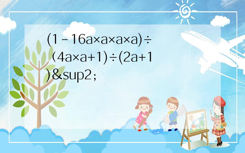 (1-16a×a×a×a)÷（4a×a+1)÷(2a+1)²