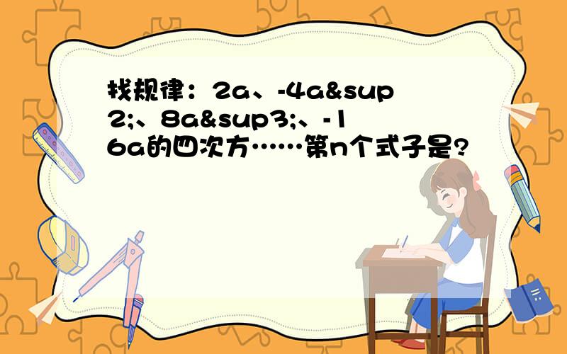 找规律：2a、-4a²、8a³、-16a的四次方……第n个式子是?