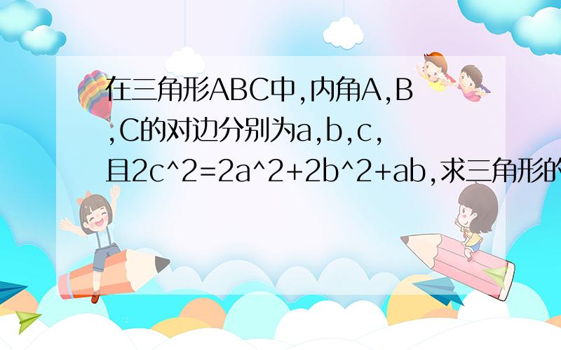 在三角形ABC中,内角A,B,C的对边分别为a,b,c,且2c^2=2a^2+2b^2+ab,求三角形的形状