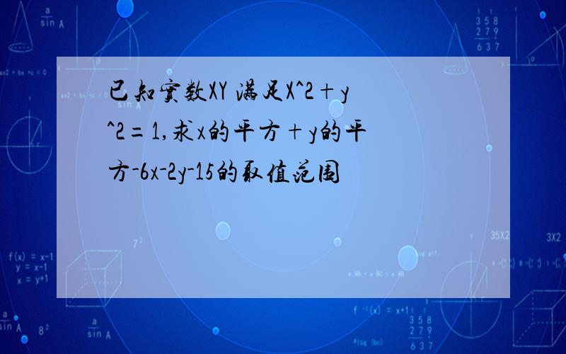 已知实数XY 满足X^2+y^2=1,求x的平方+y的平方-6x-2y-15的取值范围