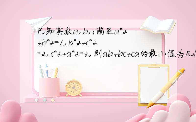 已知实数a,b,c满足a^2+b^2=1,b^2+c^2=2,c^2+a^2=2,则ab+bc+ca的最小值为几/