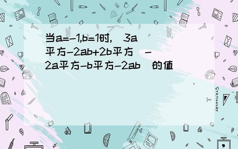 当a=-1,b=1时,[3a平方-2ab+2b平方]-[2a平方-b平方-2ab]的值