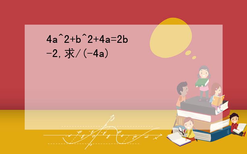 4a^2+b^2+4a=2b-2,求/(-4a)