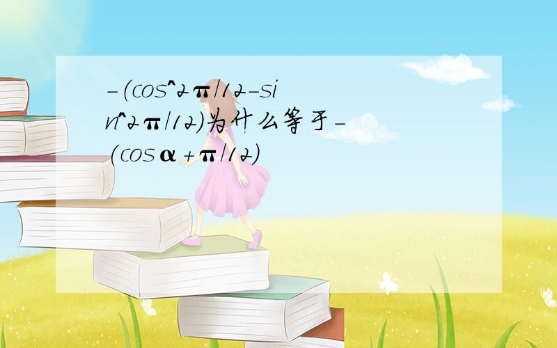 -（cos^2π/12-sin^2π/12)为什么等于-(cosα+π/12）