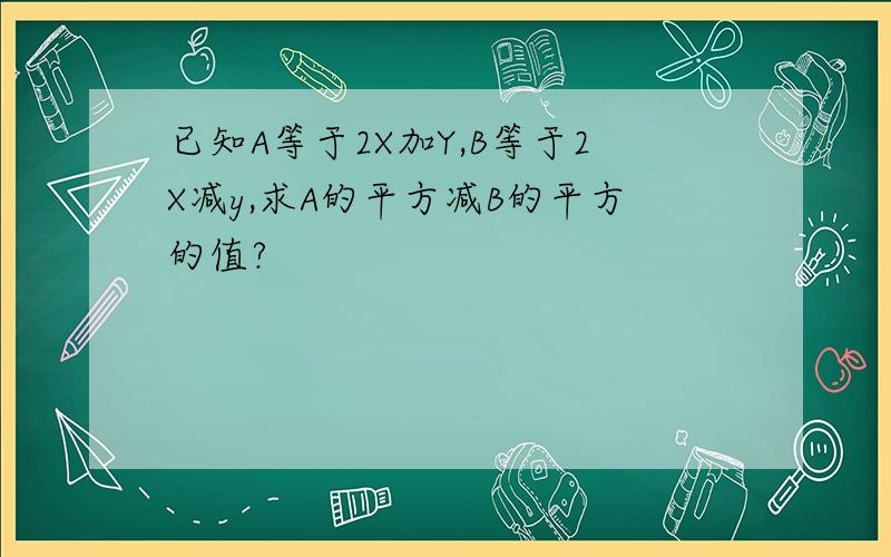 已知A等于2X加Y,B等于2X减y,求A的平方减B的平方的值?